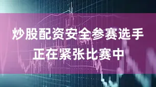 炒股配资安全参赛选手正在紧张比赛中