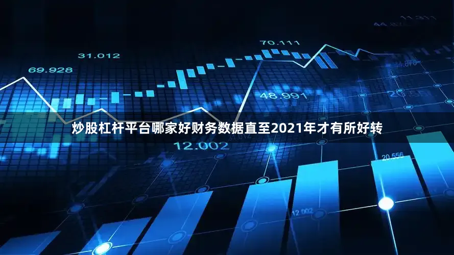 炒股杠杆平台哪家好财务数据直至2021年才有所好转