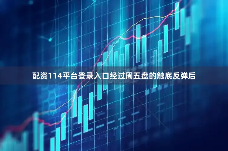 配资114平台登录入口经过周五盘的触底反弹后