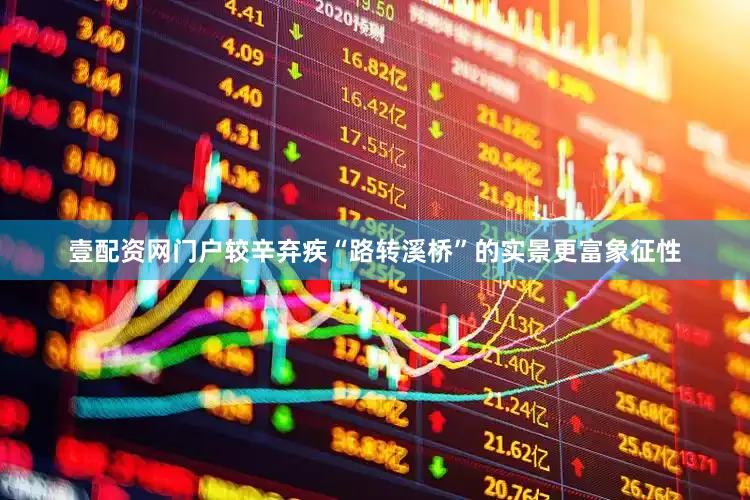 壹配资网门户较辛弃疾“路转溪桥”的实景更富象征性