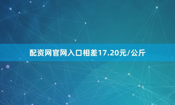 配资网官网入口相差17.20元/公斤