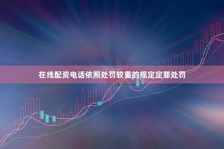 在线配资电话依照处罚较重的规定定罪处罚