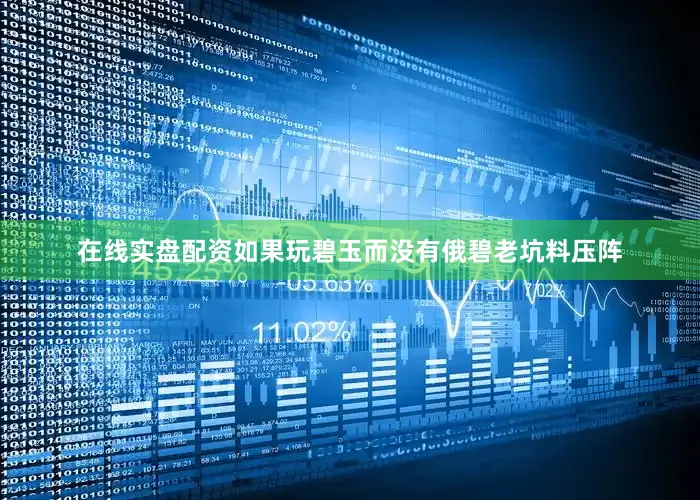 在线实盘配资如果玩碧玉而没有俄碧老坑料压阵