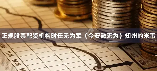 正规股票配资机构时任无为军（今安徽无为）知州的米芾