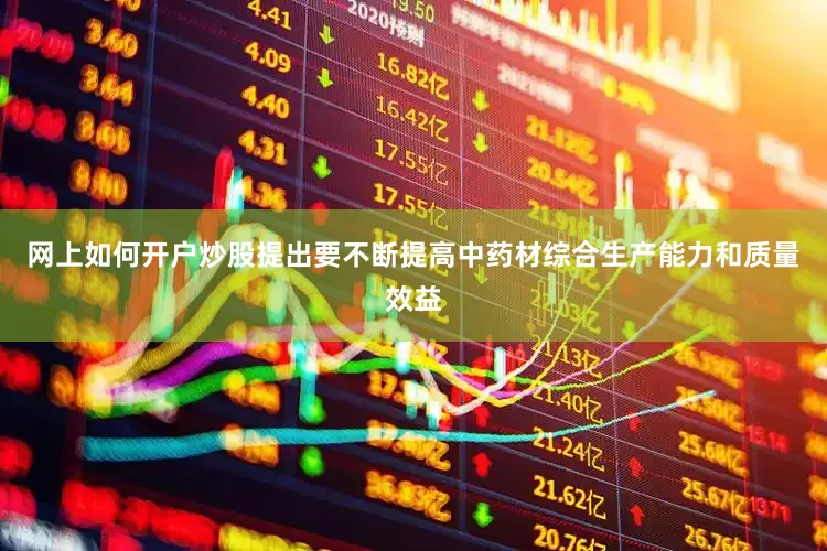 网上如何开户炒股提出要不断提高中药材综合生产能力和质量效益