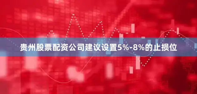贵州股票配资公司建议设置5%-8%的止损位