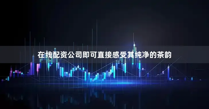 在线配资公司即可直接感受其纯净的茶韵