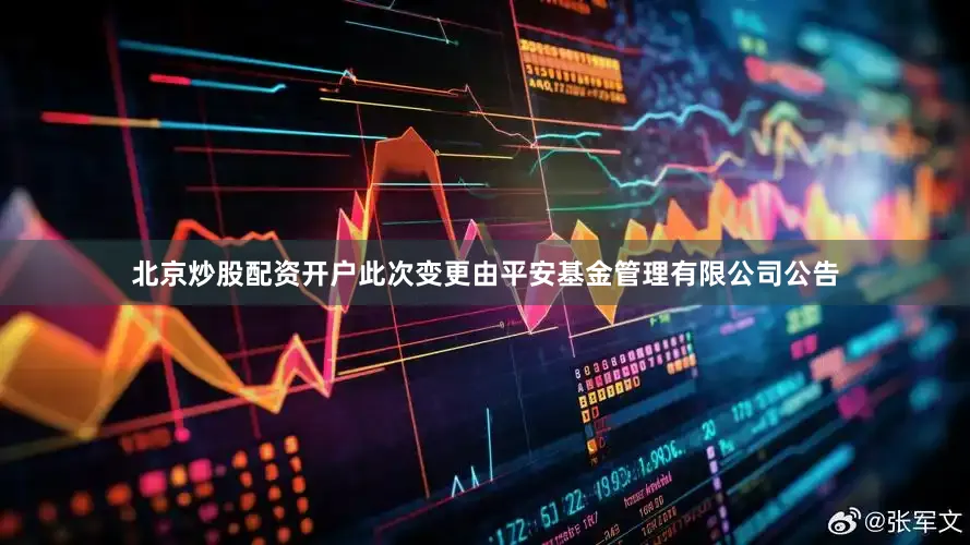 北京炒股配资开户　　此次变更由平安基金管理有限公司公告