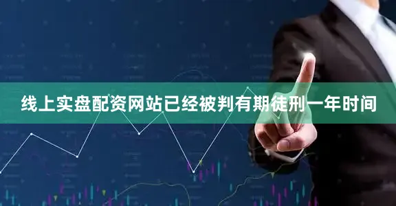 线上实盘配资网站已经被判有期徒刑一年时间
