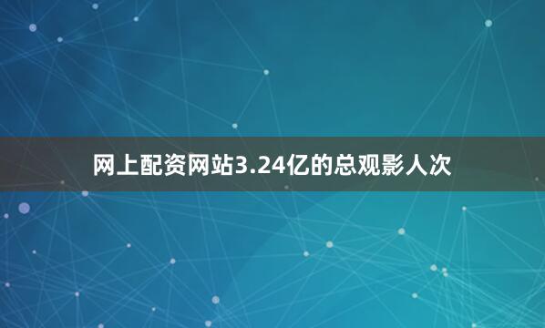 网上配资网站3.24亿的总观影人次