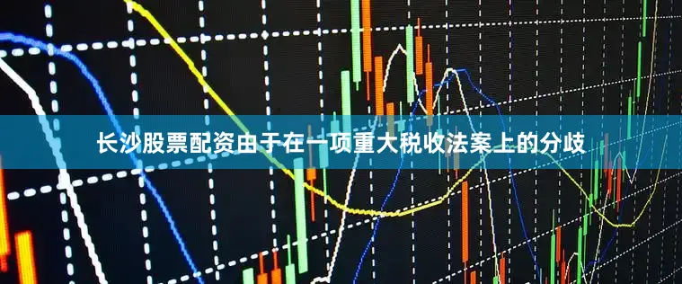 长沙股票配资由于在一项重大税收法案上的分歧