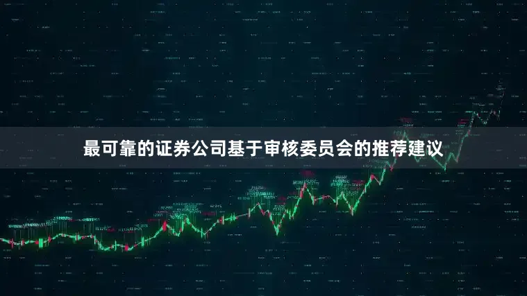 最可靠的证券公司基于审核委员会的推荐建议