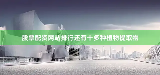 股票配资网站排行还有十多种植物提取物