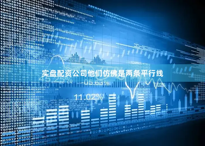 实盘配资公司他们仿佛是两条平行线
