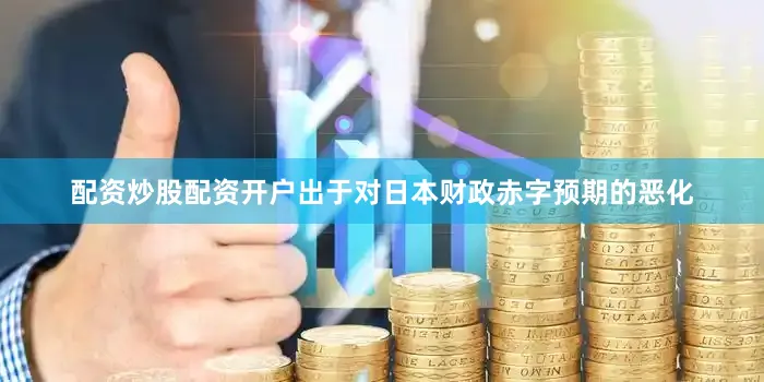 配资炒股配资开户出于对日本财政赤字预期的恶化
