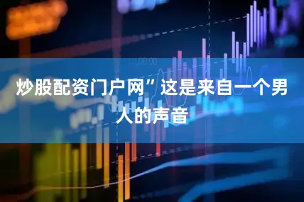 炒股配资门户网”这是来自一个男人的声音