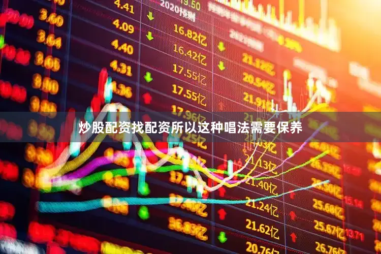 炒股配资找配资所以这种唱法需要保养