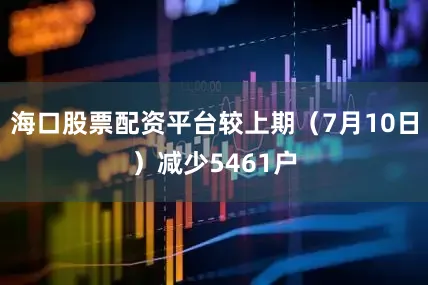 海口股票配资平台较上期（7月10日）减少5461户