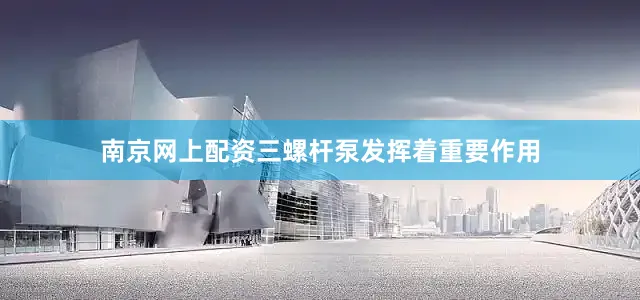 南京网上配资三螺杆泵发挥着重要作用