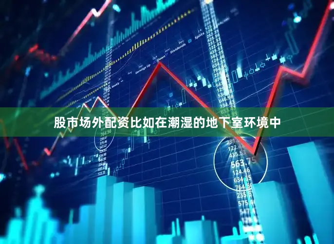 股市场外配资比如在潮湿的地下室环境中