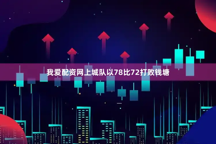 我爱配资网上城队以78比72打败钱塘