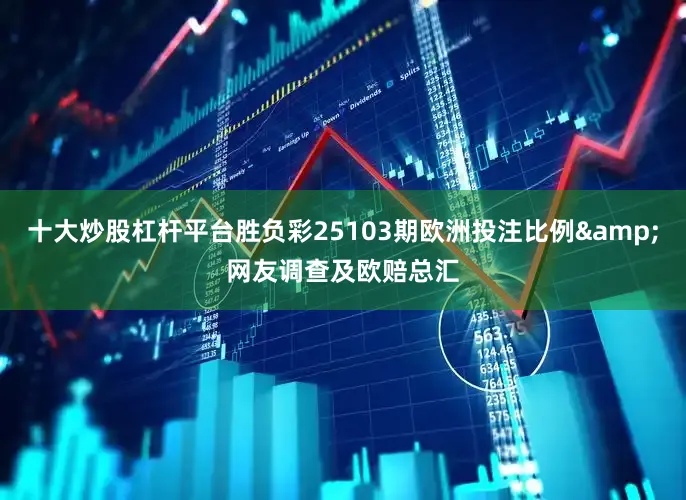 十大炒股杠杆平台胜负彩25103期欧洲投注比例&网友调查及欧赔总汇