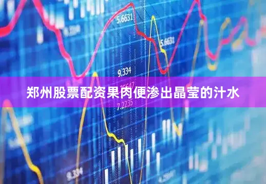 郑州股票配资果肉便渗出晶莹的汁水
