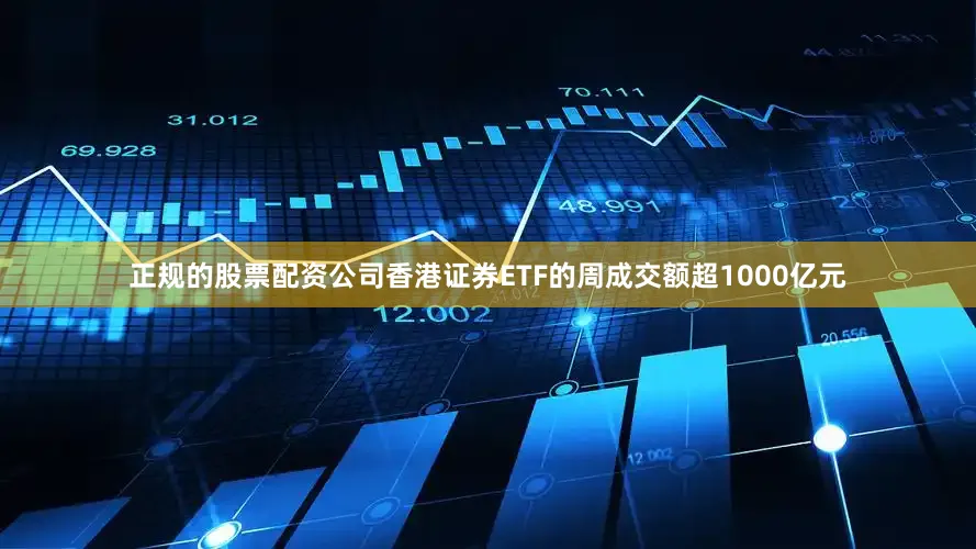 正规的股票配资公司香港证券ETF的周成交额超1000亿元