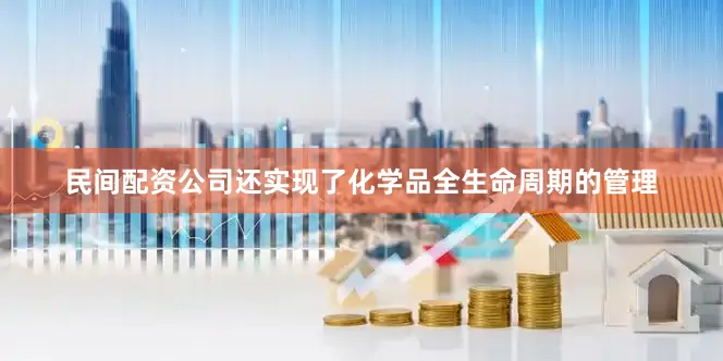 民间配资公司还实现了化学品全生命周期的管理