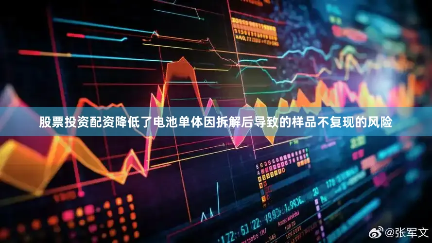 股票投资配资降低了电池单体因拆解后导致的样品不复现的风险