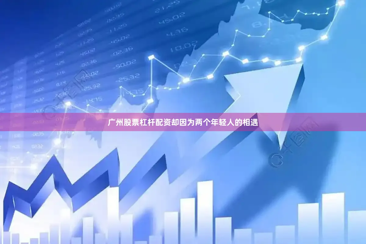广州股票杠杆配资却因为两个年轻人的相遇