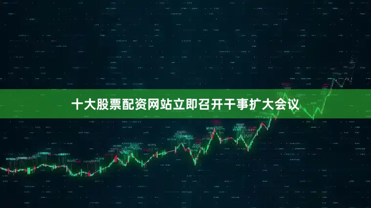 十大股票配资网站立即召开干事扩大会议