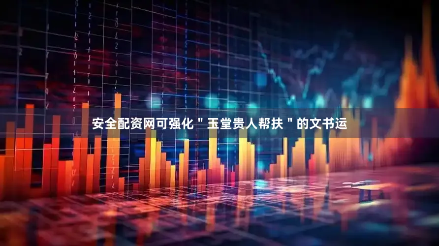 安全配资网可强化＂玉堂贵人帮扶＂的文书运