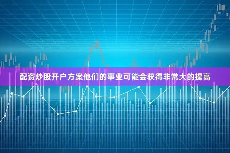 配资炒股开户方案他们的事业可能会获得非常大的提高