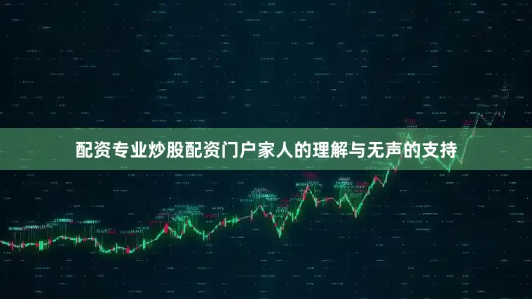 配资专业炒股配资门户家人的理解与无声的支持