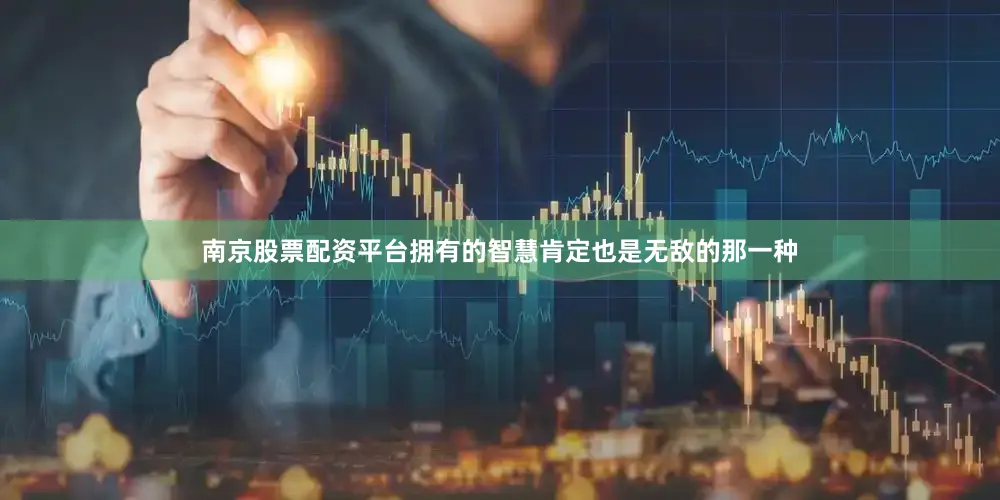 南京股票配资平台拥有的智慧肯定也是无敌的那一种