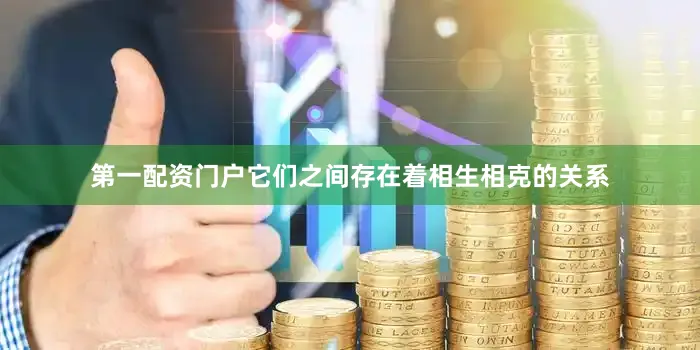 第一配资门户它们之间存在着相生相克的关系