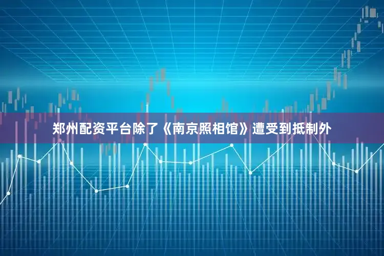 郑州配资平台除了《南京照相馆》遭受到抵制外