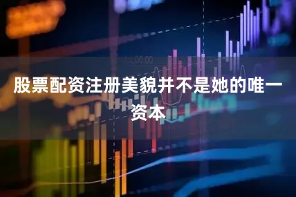 股票配资注册美貌并不是她的唯一资本