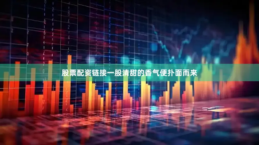 股票配资链接一股清甜的香气便扑面而来