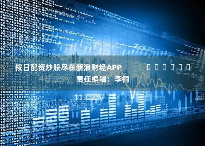 按日配资炒股尽在新浪财经APP            						责任编辑：李桐