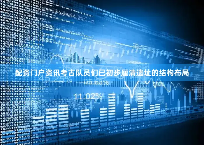 配资门户资讯考古队员们已初步厘清遗址的结构布局