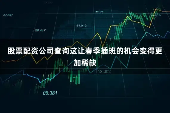 股票配资公司查询这让春季插班的机会变得更加稀缺