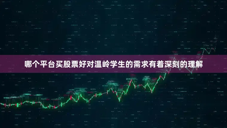 哪个平台买股票好对温岭学生的需求有着深刻的理解