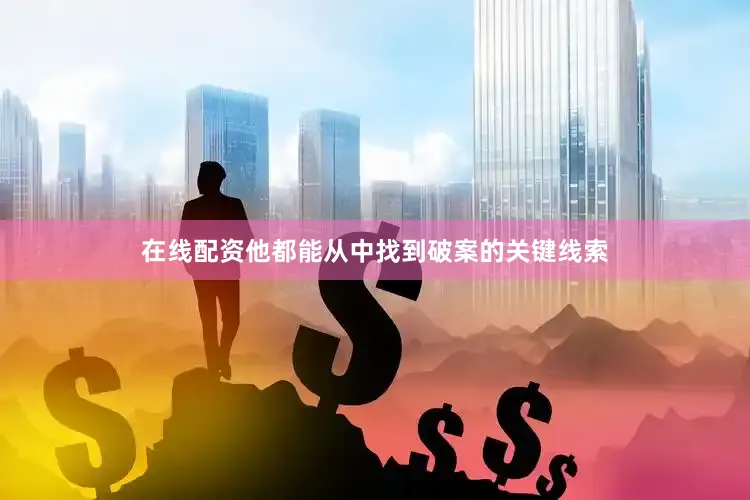 在线配资他都能从中找到破案的关键线索