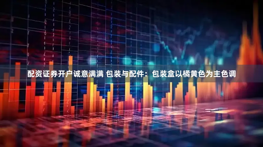 配资证券开户诚意满满 包装与配件：包装盒以橘黄色为主色调