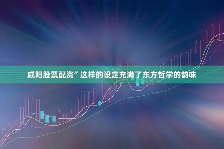 咸阳股票配资”这样的设定充满了东方哲学的韵味