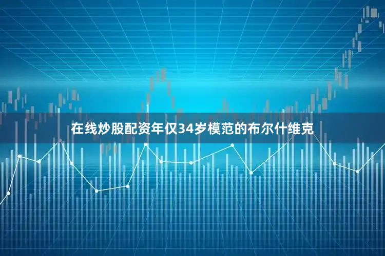 在线炒股配资年仅34岁模范的布尔什维克