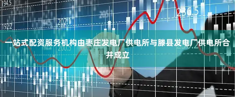 一站式配资服务机构由枣庄发电厂供电所与滕县发电厂供电所合并成立