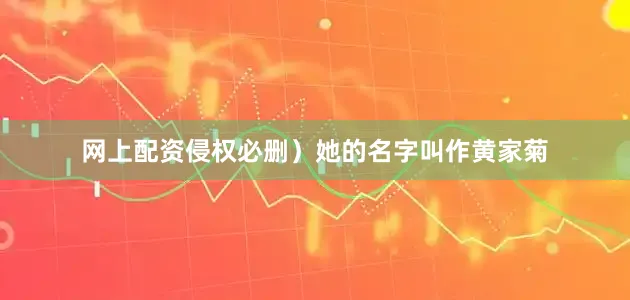 网上配资侵权必删）她的名字叫作黄家菊